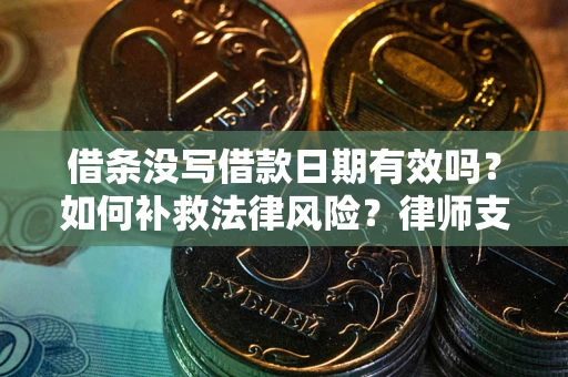 北京借条没写借款日期有效吗？如何补救法律风险？律师支招