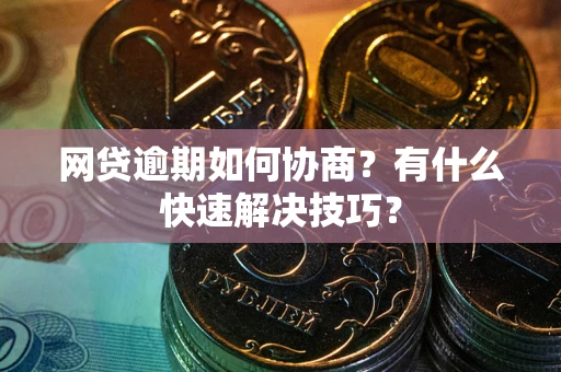 北京网贷逾期如何协商？有什么快速解决技巧？