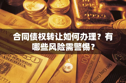 北京合同债权转让如何办理？有哪些风险需警惕？