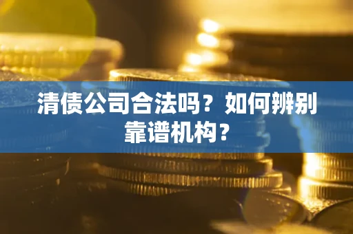北京清债公司合法吗？如何辨别靠谱机构？