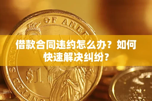 北京借款合同违约怎么办？如何快速解决纠纷？