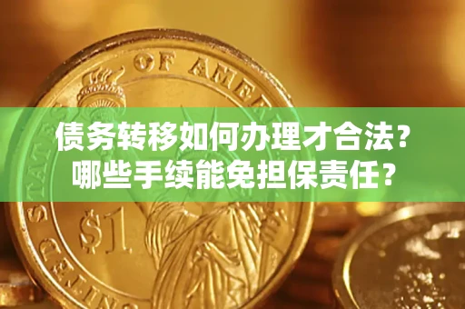 北京债务转移如何办理才合法？哪些手续能免担保责任？