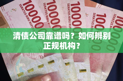 北京清债公司靠谱吗？如何辨别正规机构？