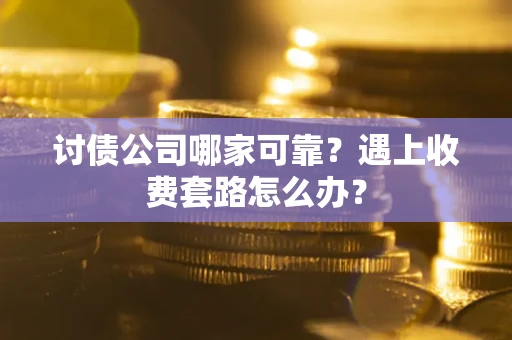 北京讨债公司哪家可靠？遇上收费套路怎么办？