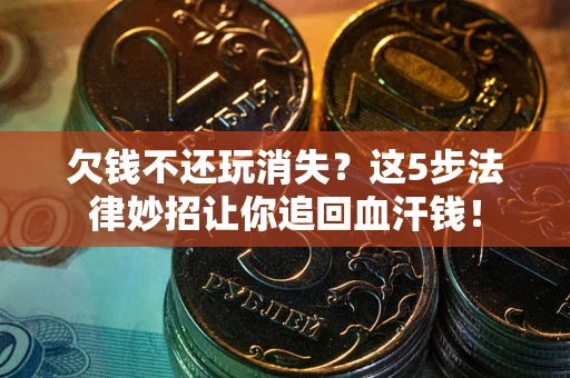 北京欠钱不还玩消失？这5步法律妙招让你追回血汗钱！