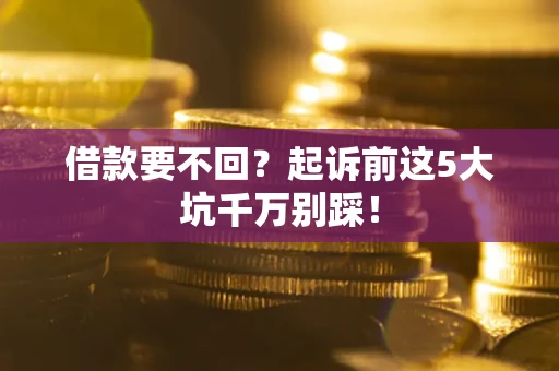 北京借款要不回？起诉前这5大坑千万别踩！