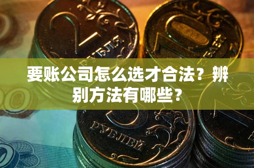 北京要账公司怎么选才合法？辨别方法有哪些？
