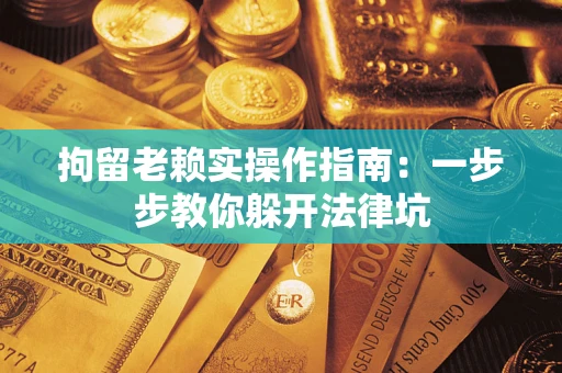 北京拘留老赖实操作指南：一步步教你躲开法律坑