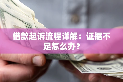 北京借款起诉流程详解：证据不足怎么办？