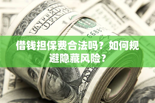 北京借钱担保费合法吗？如何规避隐藏风险？