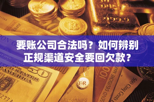 北京要账公司合法吗？如何辨别正规渠道安全要回欠款？