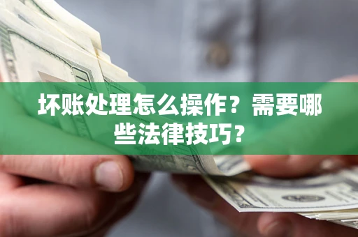 北京坏账处理怎么操作？需要哪些法律技巧？