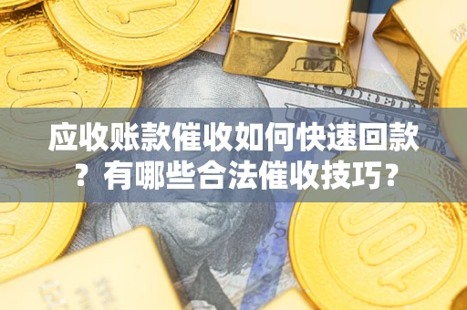 北京应收账款催收如何快速回款？有哪些合法催收技巧？