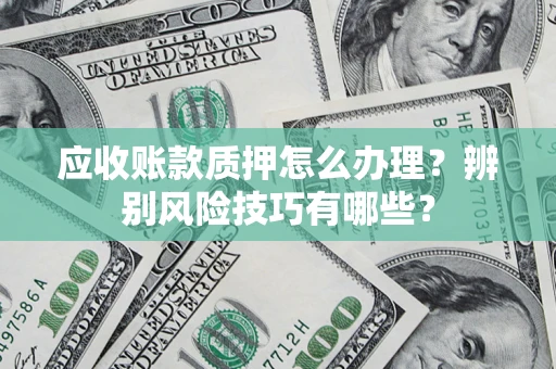 北京应收账款质押怎么办理？辨别风险技巧有哪些？