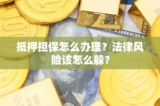 北京抵押担保怎么办理？法律风险该怎么躲？