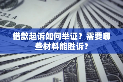 北京借款起诉如何举证？需要哪些材料能胜诉？