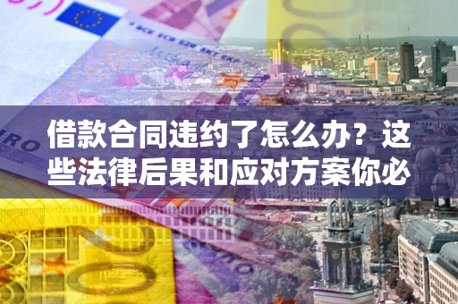 北京借款合同违约了怎么办？这些法律后果和应对方案你必须知道
