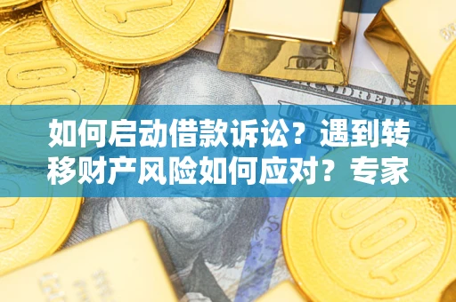 北京如何启动借款诉讼？遇到转移财产风险如何应对？专家解局支招