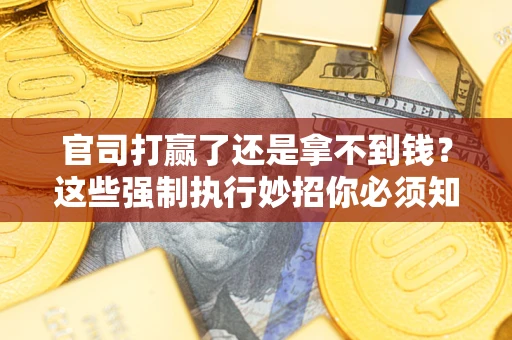 北京官司打赢了还是拿不到钱？这些强制执行妙招你必须知道