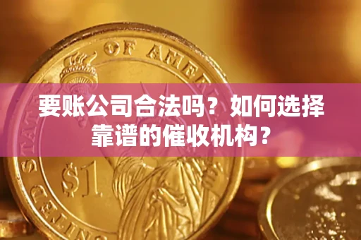 北京要账公司合法吗？如何选择靠谱的催收机构？