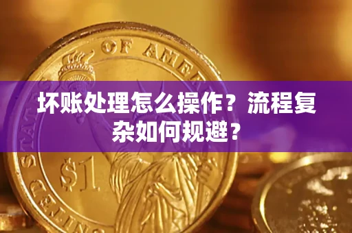 北京坏账处理怎么操作？流程复杂如何规避？