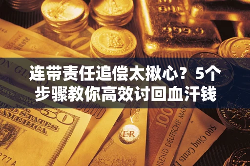 北京连带责任追偿太揪心？5个步骤教你高效讨回血汗钱