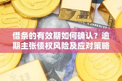 北京借条的有效期如何确认？逾期主张债权风险及应对策略？
