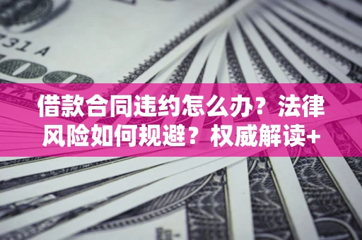 北京借款合同违约怎么办？法律风险如何规避？权威解读+实用指南