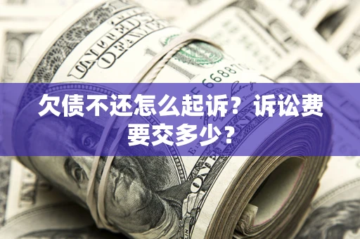 北京欠债不还怎么起诉？诉讼费要交多少？