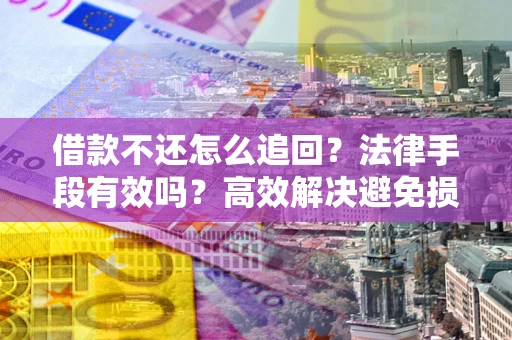 北京借款不还怎么追回？法律手段有效吗？高效解决避免损失
