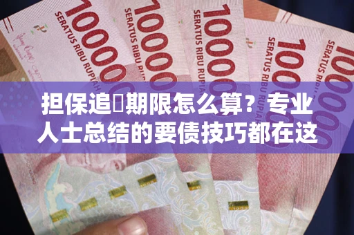 北京担保追償期限怎么算？专业人士总结的要债技巧都在这里了