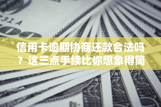 北京信用卡逾期协商还款合法吗？这三点手续比你想象得简单