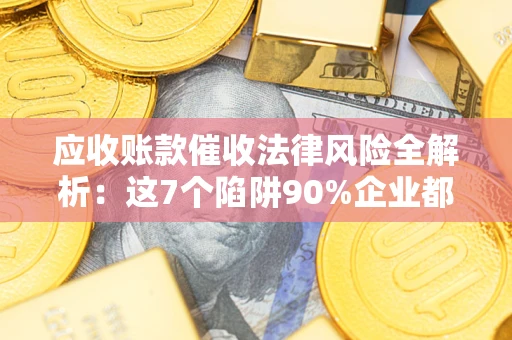 北京应收账款催收法律风险全解析：这7个陷阱90%企业都踩过（含合规应对指南）