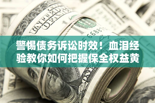 北京警惕债务诉讼时效！血泪经验教你如何把握保全权益黄金期