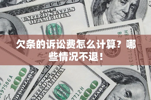 北京欠条的诉讼费怎么计算?哪些情况不退! 北京欠条的诉讼费怎么计算?哪些情况不退!