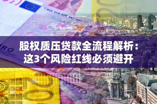 北京股权质压贷款全流程解析：这3个风险红线必须避开