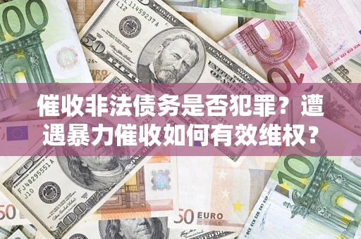 北京催收非法债务是否犯罪?遭遇暴力催收如何有效维权? 北京催收非法债务是否犯罪?遭遇暴力催收如何有效维权?