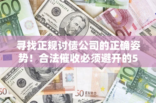 北京寻找正规讨债公司的正确姿势！合法催收必须避开的5大雷区
