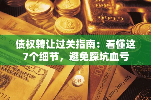 北京债权转让过关指南：看懂这7个细节，避免踩坑血亏