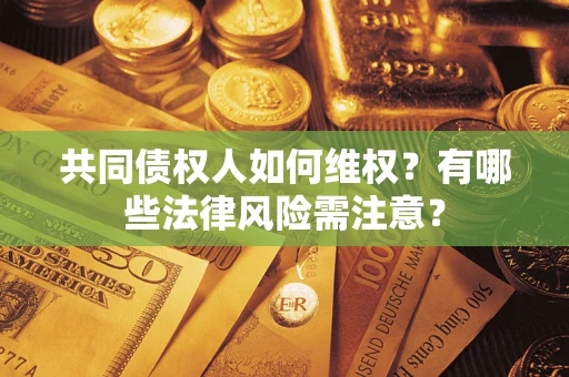 北京共同债权人如何维权？有哪些法律风险需注意？