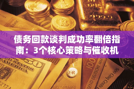 北京债务回款谈判成功率翻倍指南：3个核心策略与催收机构避坑法则