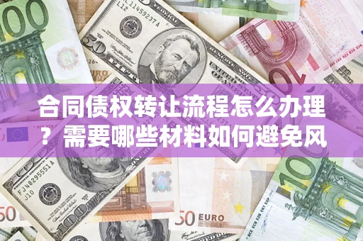 北京合同债权转让流程怎么办理？需要哪些材料如何避免风险？