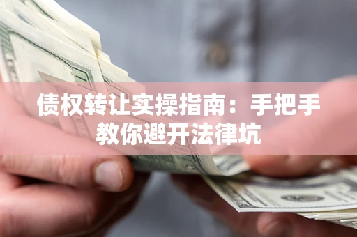 北京债权转让实操指南：手把手教你避开法律坑