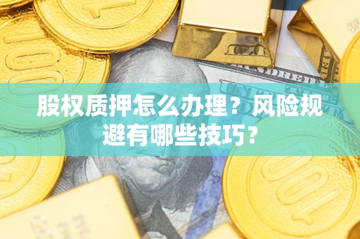 北京股权质押怎么办理？风险规避有哪些技巧？