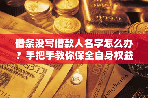 北京借条没写借款人名字怎么办？手把手教你保全自身权益