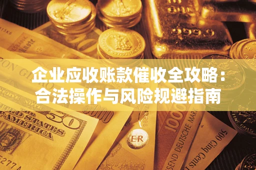 北京企业应收账款催收全攻略：合法操作与风险规避指南
