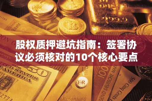 北京股权质押避坑指南：签署协议必须核对的10个核心要点