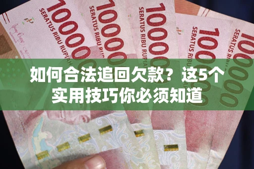 北京如何合法追回欠款？这5个实用技巧你必须知道