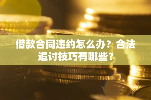 北京借款合同违约怎么办？合法追讨技巧有哪些？