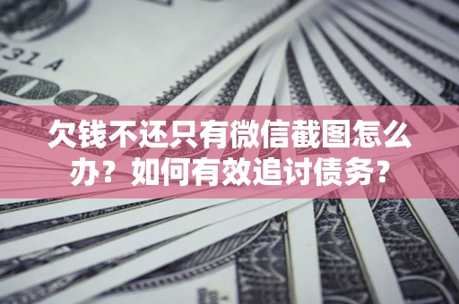 北京欠钱不还只有微信截图怎么办？如何有效追讨债务？